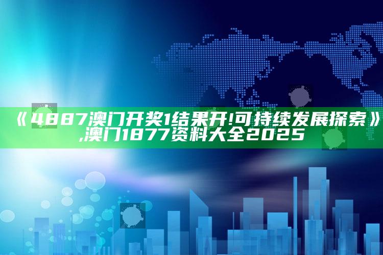 《4887澳门开奖1结果开! 可持续发展探索》 ,澳门1877资料大全2025