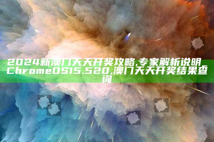 2024新澳门天天开奖攻略,专家解析说明_ChromeOS15.520 ,澳门天天开奖结果查询