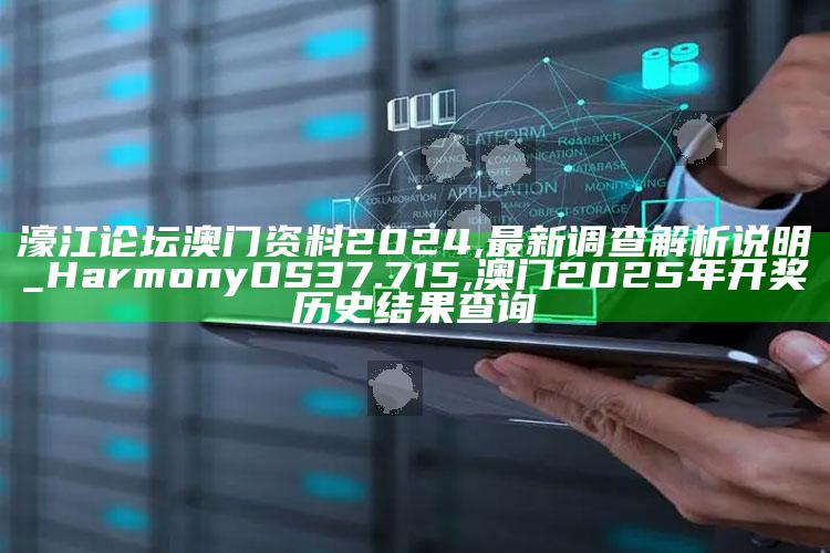 濠江论坛澳门资料2024,最新调查解析说明_HarmonyOS37.715 ,澳门2025年开奖历史结果查询