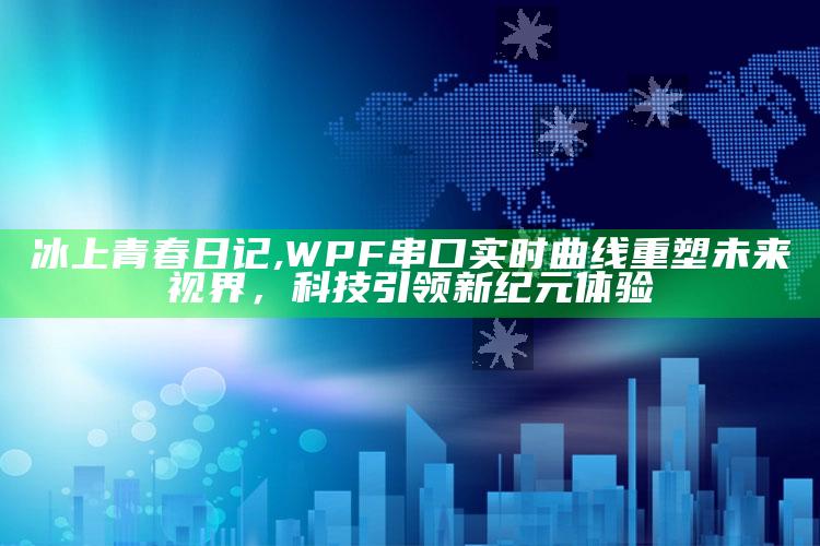 冰上青春日记,WPF串口实时曲线重塑未来视界，科技引领新纪元体验