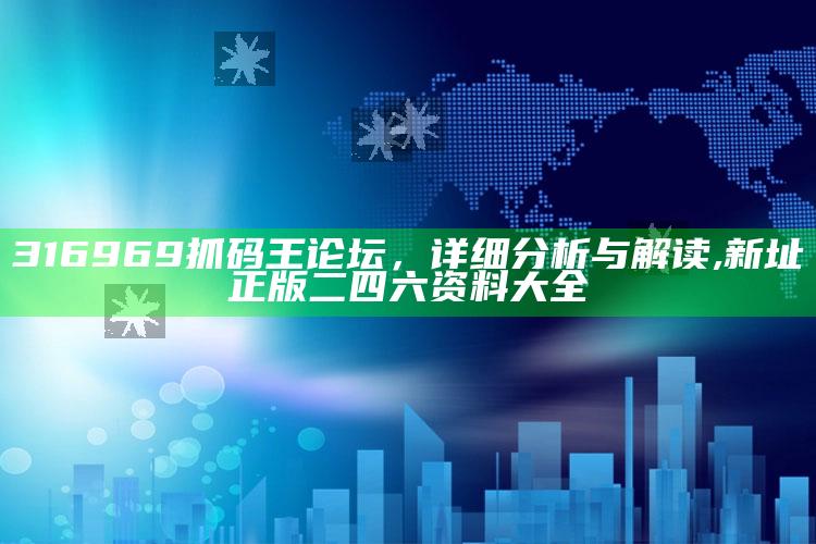 316969抓码王论坛，详细分析与解读 ,新址正版二四六资料大全