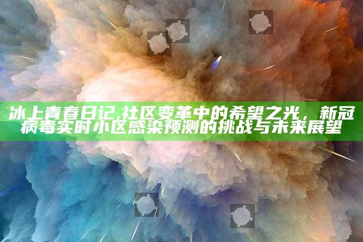 冰上青春日记,社区变革中的希望之光，新冠病毒实时小区感染预测的挑战与未来展望