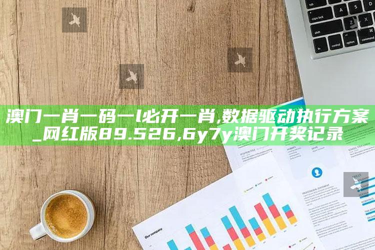 澳门一肖一码一l必开一肖,数据驱动执行方案_网红版89.526 ,6y7y澳门开奖记录