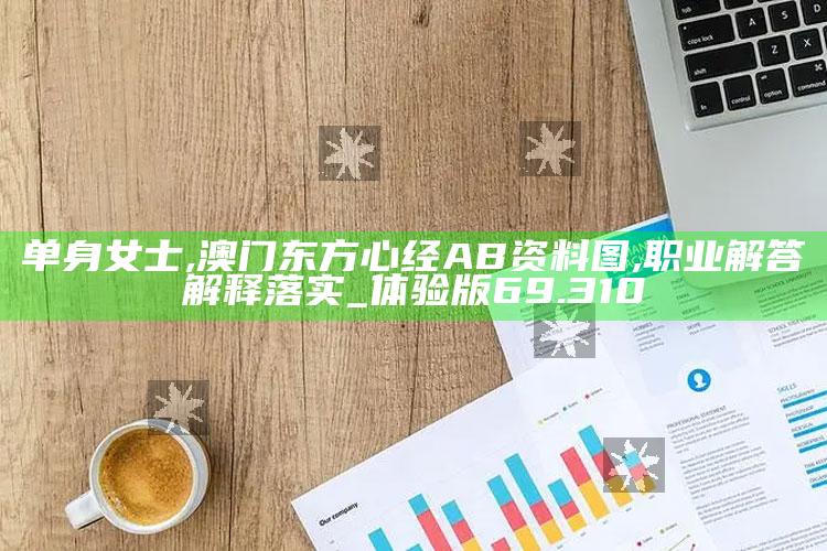 单身女士,澳门东方心经AB资料图,职业解答解释落实_体验版69.310