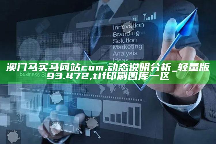 澳门马买马网站com,动态说明分析_轻量版93.472 ,tif印刷图库一区