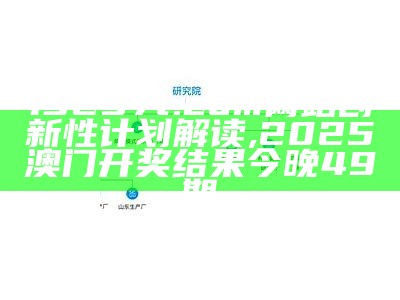 13297t.com网站创新性计划解读 ,2025澳门开奖结果今晚49期