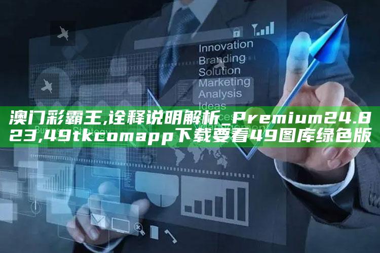 澳门彩霸王,诠释说明解析_Premium24.823 ,49tkcomapp下载要看49图库绿色版