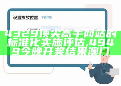 4329顶尖高手网站的标准化实施评估 ,4949今晚开奖结果澳门