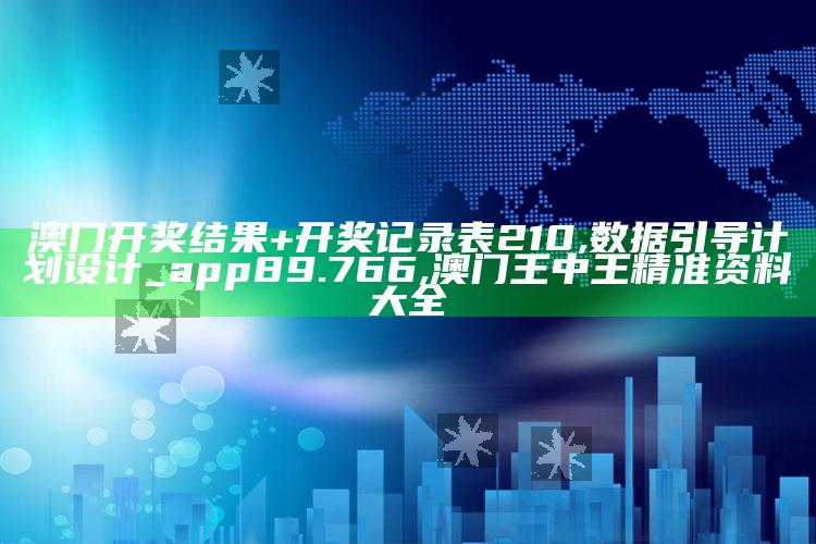 澳门开奖结果+开奖记录表210,数据引导计划设计_app89.766 ,澳门王中王精准资料大全