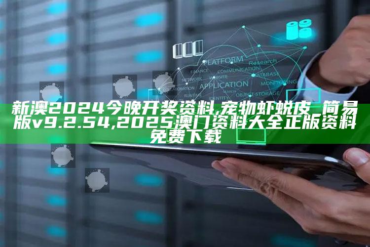 新澳2024今晚开奖资料,宠物虾蜕皮_简易版v9.2.54 ,2025澳门资料大全正版资料免费下载