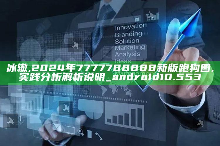 冰辙,2024年7777788888新版跑狗图,实践分析解析说明_android10.553