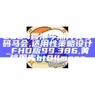 2024香港今期开奖号码马会,适用性策略设计_FHD版99.386 ,黄桃图库ht04mooc