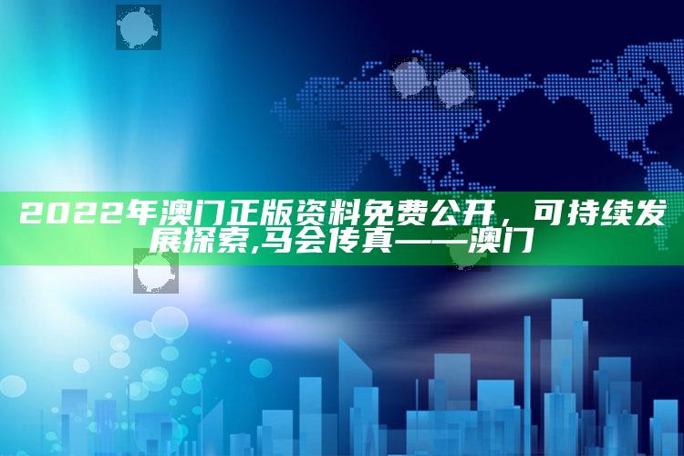 2022年澳门正版资料免费公开，可持续发展探索 ,马会传真——澳门