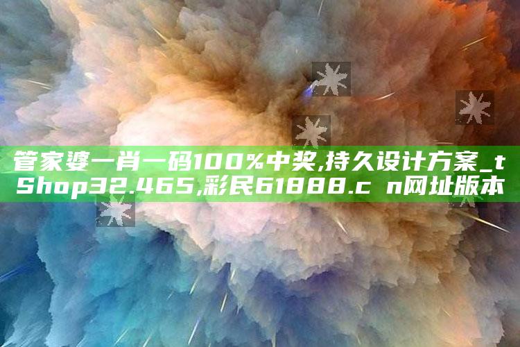 管家婆一肖一码100%中奖,持久设计方案_tShop32.465 ,彩民61888.cσn网址版本