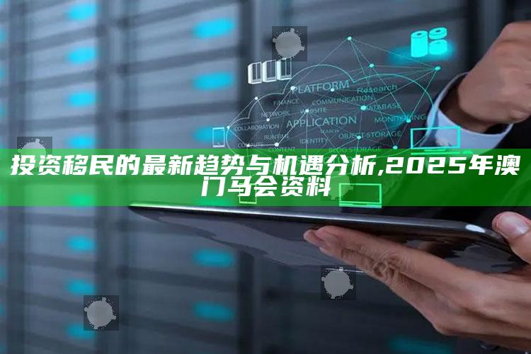 投资移民的最新趋势与机遇分析 ,2025年澳门马会资料