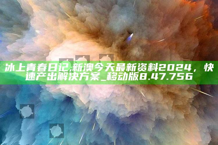 冰上青春日记,新澳今天最新资料2024，快速产出解决方案_移动版8.47.756