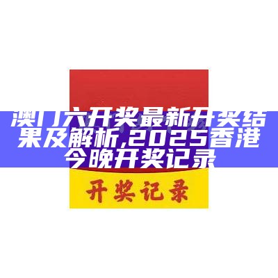 澳门六开奖最新开奖结果及解析 ,2025香港今晚开奖记录