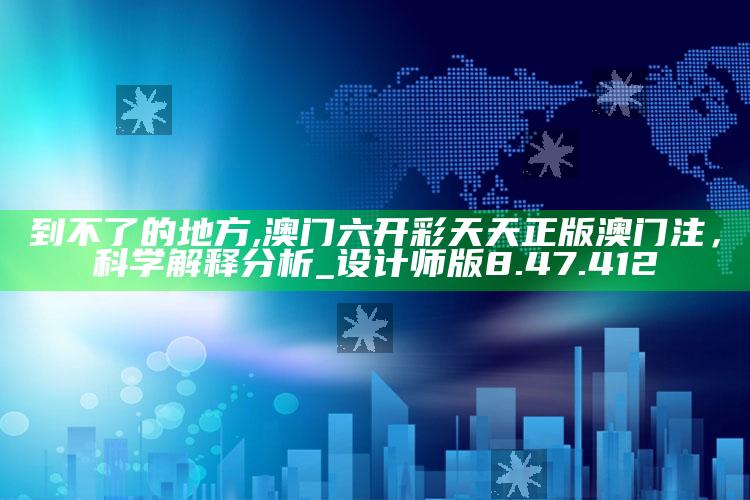 到不了的地方,澳门六开彩天天正版澳门注，科学解释分析_设计师版8.47.412