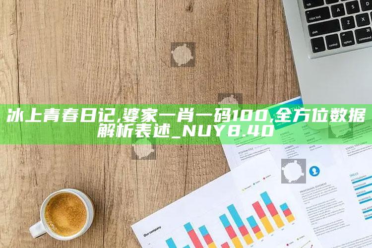 冰上青春日记,婆家一肖一码100,全方位数据解析表述_NUY8.40