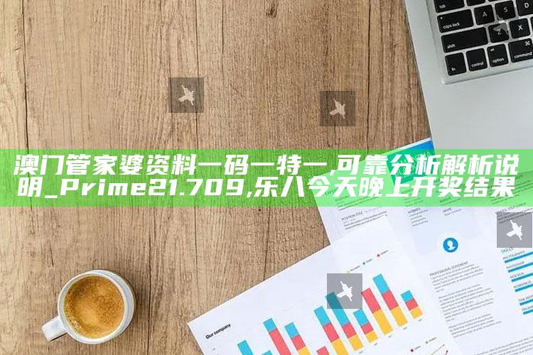 澳门管家婆资料一码一特一,可靠分析解析说明_Prime21.709 ,乐八今天晚上开奖结果