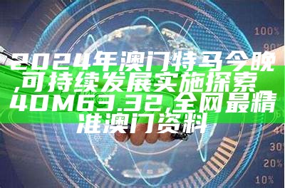 2024年澳门特马今晚,可持续发展实施探索_4DM63.32 ,全网最精准澳门资料