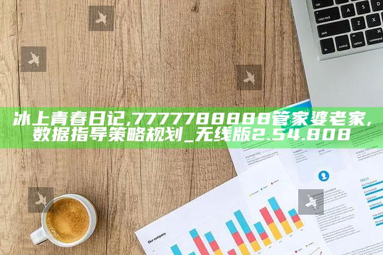 冰上青春日记,7777788888管家婆老家,数据指导策略规划_无线版2.54.808