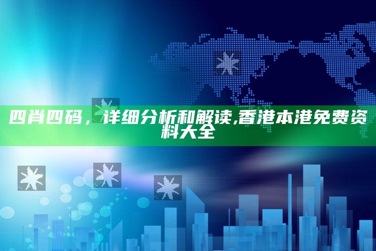 四肖四码，详细分析和解读 ,香港本港免费资料大全