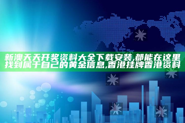 新澳天天开奖资料大全下载安装,都能在这里找到属于自己的黄金信息 ,香港挂牌香港资料