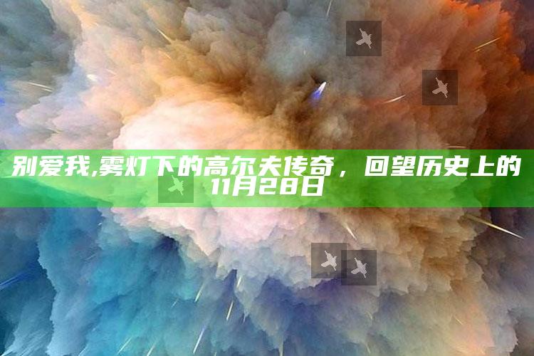 别爱我,雾灯下的高尔夫传奇，回望历史上的11月28日