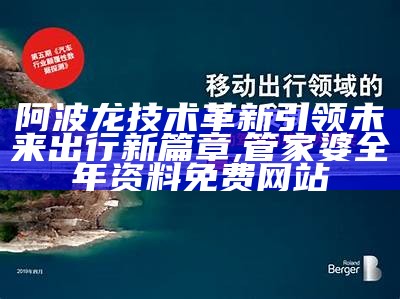 阿波龙技术革新引领未来出行新篇章 ,管家婆全年资料免费网站