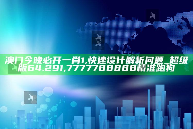 澳门今晚必开一肖1,快速设计解析问题_超级版64.291 ,7777788888精准跑狗