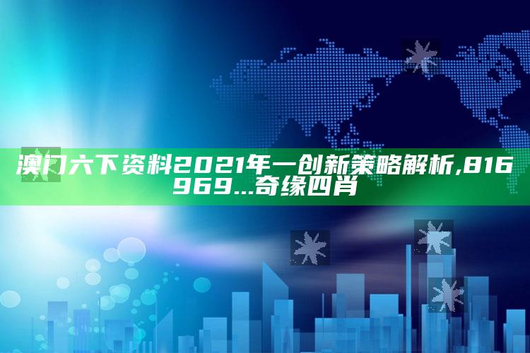 澳门六下资料2021年一创新策略解析 ,816969...奇缘四肖